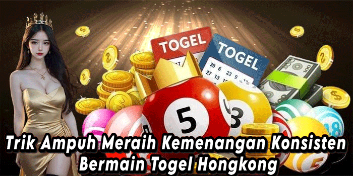 Trik Ampuh Meraih Kemenangan Konsisten Bermain Togel Hongkong