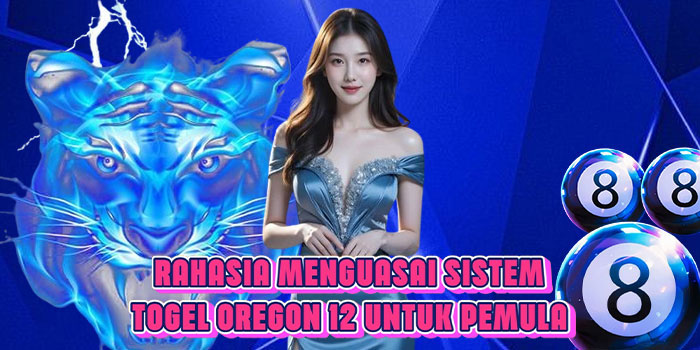 Rahasia Menguasai Sistem Togel Oregon 12 Untuk Pemula