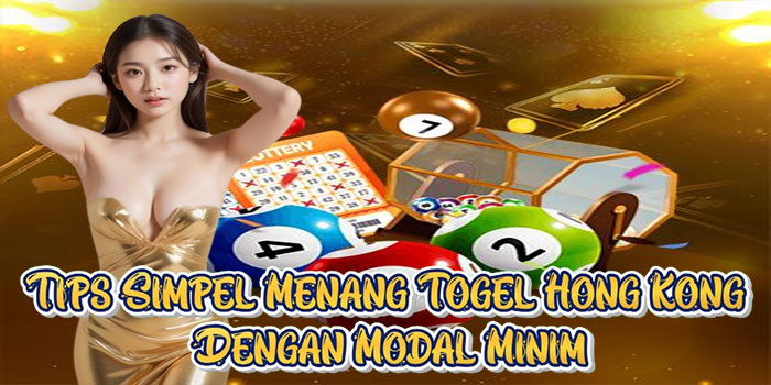 Tips Simpel Menang Togel Hong Kong Dengan Modal Minim